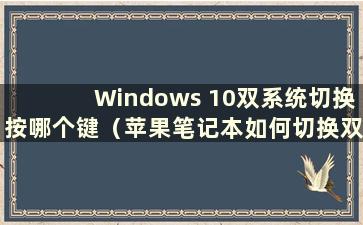 Windows 10双系统切换按哪个键（苹果笔记本如何切换双系统）